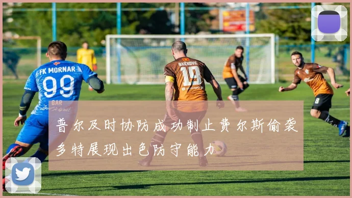 普尔及时协防成功制止费尔斯偷袭多特展现出色防守能力