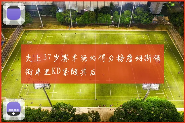 史上37岁赛季场均得分榜詹姆斯领衔库里KD紧随其后
