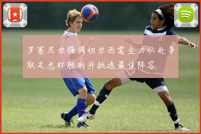 罗塞尼尔强调切尔西需全力以赴争取足总杯胜利并挑选最佳阵容