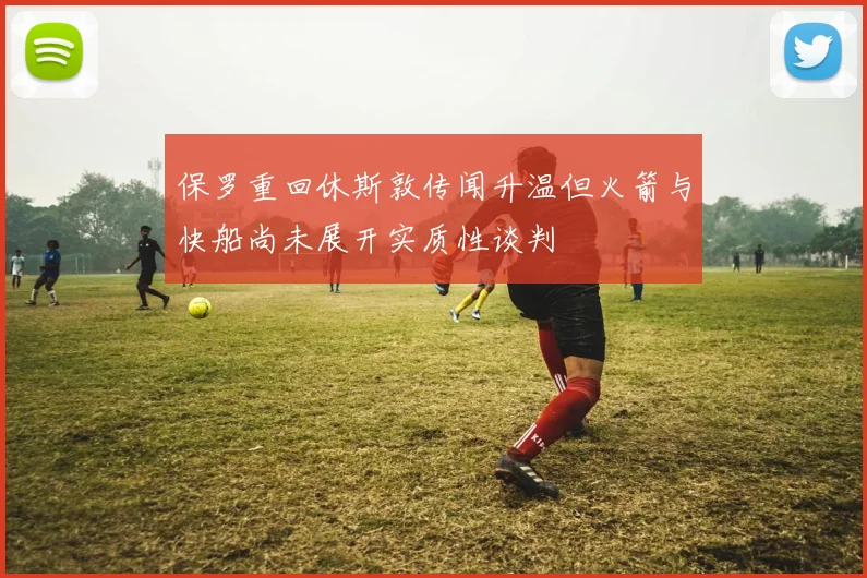 保罗重回休斯敦传闻升温但火箭与快船尚未展开实质性谈判