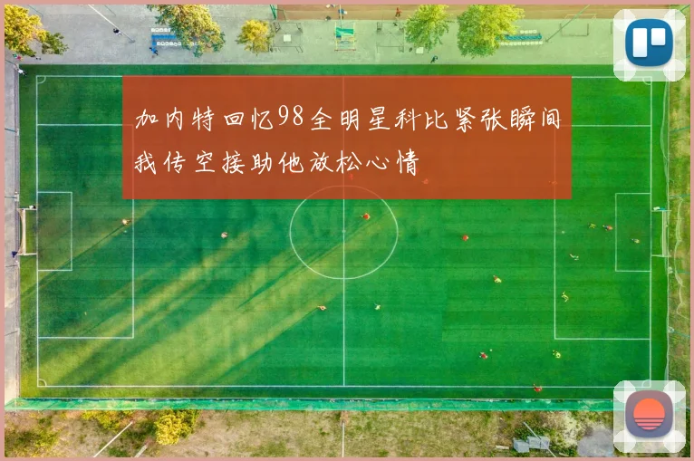 加内特回忆98全明星科比紧张瞬间我传空接助他放松心情