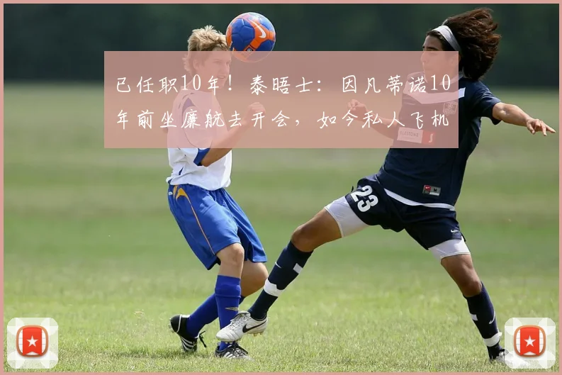 已任职10年！泰晤士：因凡蒂诺10年前坐廉航去开会，如今私人飞机
