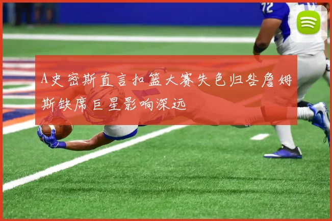 A史密斯直言扣篮大赛失色归咎詹姆斯缺席巨星影响深远