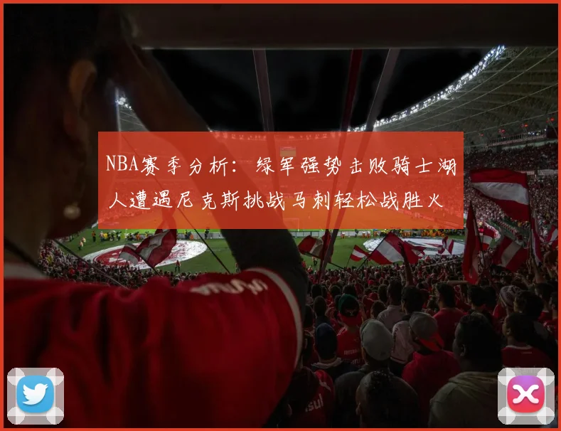 NBA赛季分析：绿军强势击败骑士湖人遭遇尼克斯挑战马刺轻松战胜火箭