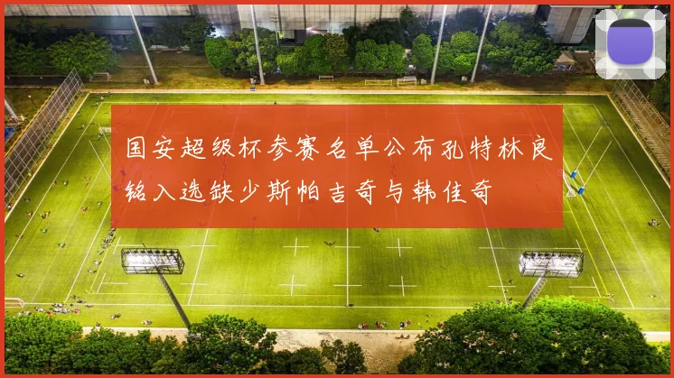国安超级杯参赛名单公布孔特林良铭入选缺少斯帕吉奇与韩佳奇