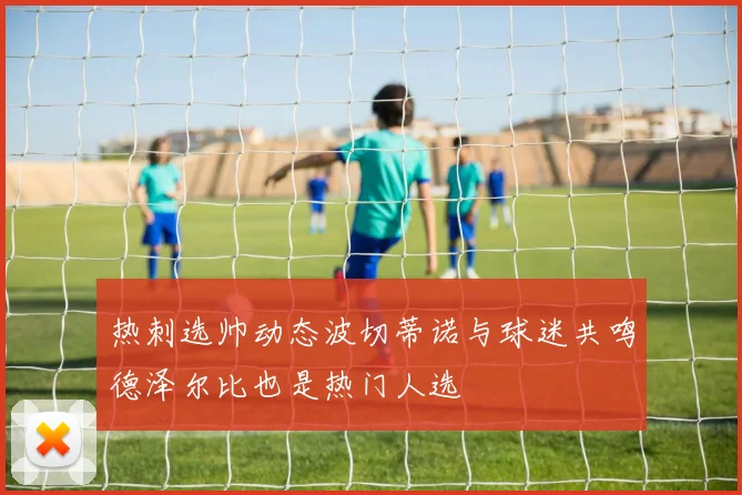 热刺选帅动态波切蒂诺与球迷共鸣德泽尔比也是热门人选